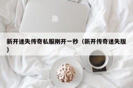 新开迷失传奇私服刚开一秒（新开传奇迷失版）