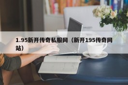 1.95新开传奇私服网（新开195传奇网站）