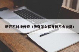 新开不封挂传奇（传奇怎么样开挂不会被捉）