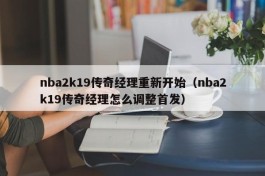 nba2k19传奇经理重新开始（nba2k19传奇经理怎么调整首发）