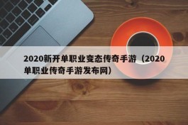 2020新开单职业变态传奇手游（2020单职业传奇手游发布网）