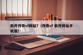 新开传奇sf网站7（传奇sf 新开网站手机版）