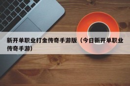 新开单职业打金传奇手游版（今日新开单职业传奇手游）