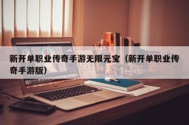 新开单职业传奇手游无限元宝（新开单职业传奇手游版）