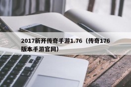 2017新开传奇手游1.76（传奇176版本手游官网）