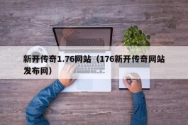 新开传奇1.76网站（176新开传奇网站发布网）