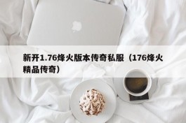 新开1.76烽火版本传奇私服（176烽火精品传奇）