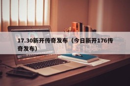 17.30新开传奇发布（今日新开176传奇发布）