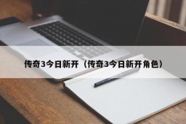 传奇3今日新开（传奇3今日新开角色）