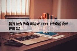 新开微变传奇网站sf9999（传奇超变新开网站）