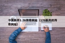 今天新开1.76传奇网站（176新开的传奇网站）