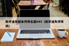 新开迷失版本传奇私服945（新开迷失传奇网）