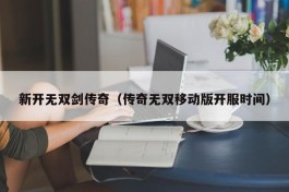 新开无双剑传奇（传奇无双移动版开服时间）