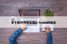 关于新开传奇私服js-huaw的信息