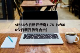 sf666今日新开传奇1.76（sf666今日新开传奇合击）