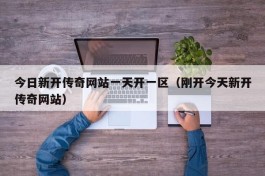 今日新开传奇网站一天开一区（刚开今天新开传奇网站）