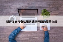 新开变态传奇私服网站新开网的简单介绍