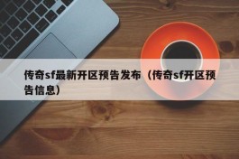 传奇sf最新开区预告发布（传奇sf开区预告信息）