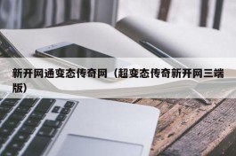 新开网通变态传奇网（超变态传奇新开网三端版）