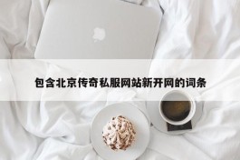 包含北京传奇私服网站新开网的词条