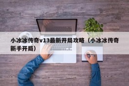 小冰冰传奇v13最新开局攻略（小冰冰传奇新手开局）