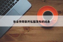 包含传奇新开私服发布的词条