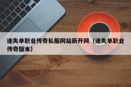 迷失单职业传奇私服网站新开网（迷失单职业传奇版本）