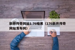 新开传奇网站1.76暗黑（176新开传奇网站发布网）