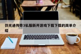 仿光通传奇3私服新开游戏下载下载的简单介绍