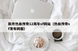 新开热血传奇12周年sf网站（热血传奇sf发布网服）