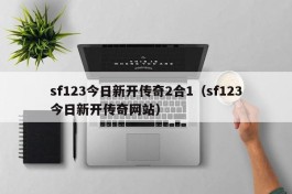 sf123今日新开传奇2合1（sf123今日新开传奇网站）