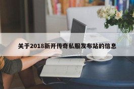 关于2018新开传奇私服发布站的信息