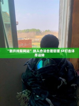 “新开找服网站”纳入合法合理管理 SF打击详尽运转