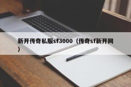 新开传奇私服sf3000（传奇sf新开网）