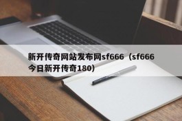 新开传奇网站发布网sf666（sf666今日新开传奇180）