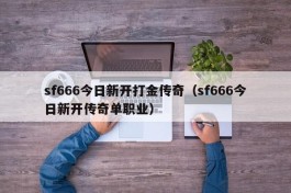 sf666今日新开打金传奇（sf666今日新开传奇单职业）