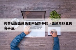 传奇私服无赦版本网站新开网（无赦单职业传奇手游）