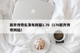 新开传奇私发布网服1.76（176新开传奇网站）