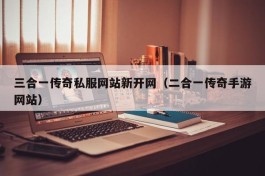 三合一传奇私服网站新开网（二合一传奇手游网站）