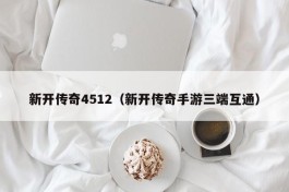 新开传奇4512（新开传奇手游三端互通）