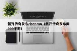 新开传奇发布chenmo（新开传奇发布网999手游）