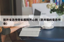 新开变态传奇私服网开心网（新开服的变态传奇）