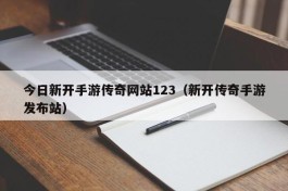 今日新开手游传奇网站123（新开传奇手游发布站）