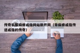 传奇私服麻痹戒指网站新开网（带麻痹戒指传送戒指的传奇）