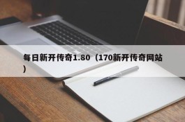 每日新开传奇1.80（170新开传奇网站）