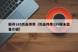 新开185热血传奇（热血传奇185版本装备介绍）