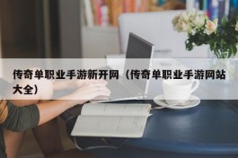 传奇单职业手游新开网（传奇单职业手游网站大全）