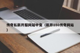 传奇私新开服网站中变（新开180传奇网站）