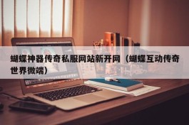 蝴蝶神器传奇私服网站新开网（蝴蝶互动传奇世界微端）