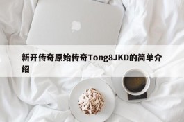 新开传奇原始传奇Tong8JKD的简单介绍